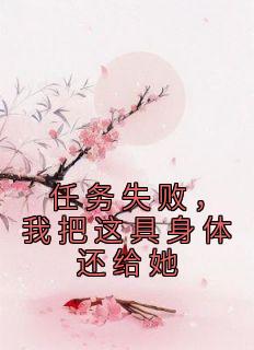 《任务失败，我把这具身体还给她》小说全章节目录阅读BY佚名完结版阅读