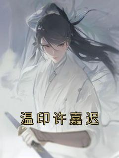 温印许嘉迟完整版《温印许嘉迟》全文最新阅读