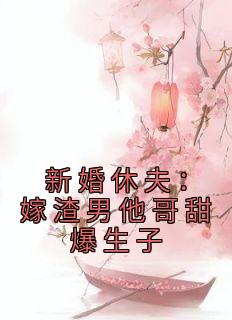 《新婚休夫：嫁渣男他哥甜爆生子》沈颜谢怀景-小说txt全文阅读