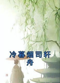 好书推荐《冷暮烟司轩舟》冷暮烟司轩舟全文在线阅读