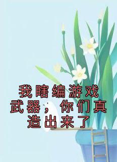 我瞎编游戏武器，你们真造出来了【全章节】林逍姜若鱼完结版免费阅读