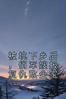 云花楹韩峥是哪部小说的主角 《被坑下乡后，俏军嫂报复仇敌全家》全文无弹窗