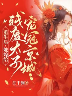 重生后，她嫁给残废太子宠冠京城(江千澜)最佳创作小说全文在线阅读