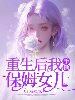 爆款小说由作者大七壹鲸所创作的重生后我手撕保姆女儿在线阅读