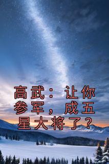 《高武：让你参军，成五星大将了？》免费章节高武：让你参军，成五星大将了？点我搜索全章节小说