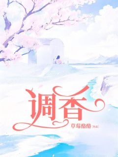 抖音爆款《调香》苏晴戚衍无广告阅读