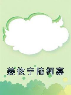 《姜攸宁陆柯嘉姜攸宁陆柯嘉》姜攸宁陆柯嘉全文免费阅读【完整章节】