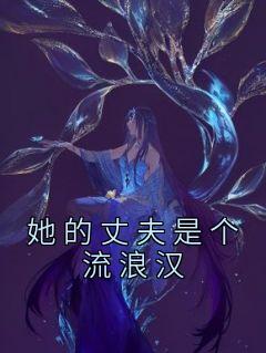 【她的丈夫是个流浪汉】小说在线阅读-她的丈夫是个流浪汉免费版目录阅读全文