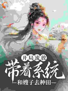 快手热推《开局流放：带着系统和嫂子去种田》小说主角燕云舒心在线阅读