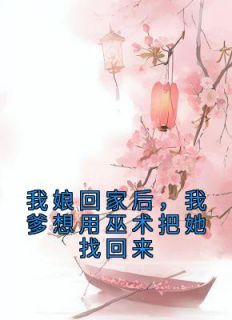 火爆我娘回家后，我爹想用巫术把她找回来小说，主角是林霜若微在线阅读全文无删减