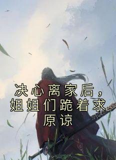 《决心离家后，姐姐们跪着求原谅》齐煞齐依月-小说未删减阅读