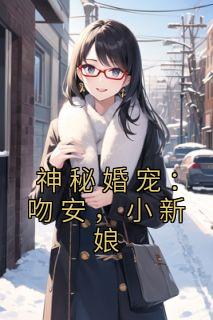 神秘婚宠：吻安，小新娘未删减阅读