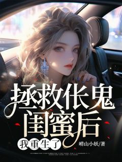 拯救伥鬼闺蜜后，我重生了抖音全本小说江雅孙明娇抖音免费章节阅读