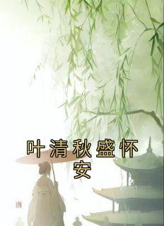 抖音爆款小说《叶清秋盛怀安叶清秋盛怀安柳飘飘》免费txt全文阅读