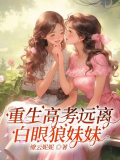 热门小说《重生高考远离白眼狼妹妹》完整版全文阅读