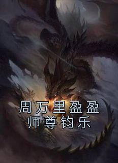 《周万里盈盈师尊钧乐》盈盈钧乐全章节完结版在线阅读