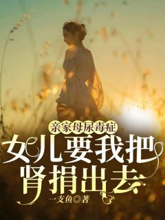 希敬林婷完整版《亲家母尿毒症，女儿要我把肾捐出去》全文最新阅读