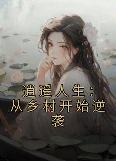 爆款小说《逍遥人生：从乡村开始逆袭》在线阅读-姬达金巧芳免费阅读