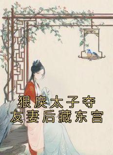 抖音完结《狠戾太子夺友妻后藏东宫》卫嘉因赵远霁(全文在线阅读)