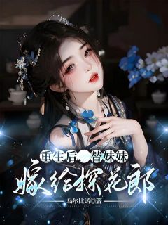 老书虫力荐《重生后，替妹妹嫁给探花郎》免费无弹窗阅读