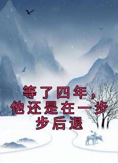 最完整版等了四年，他还是在一步步后退热门连载小说