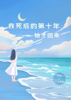 《我死后的第十年，她才回来》by天书奇谭免费阅读小说大结局