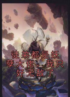 《徒弟都是妖孽大佬，我只好无敌了》by盐巴很韩免费阅读小说大结局