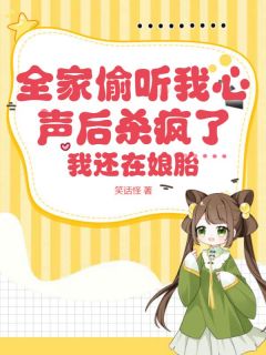 书荒必备《全家偷听我心声后杀疯了，我还在娘胎》全文章节阅读