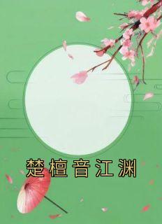 《楚檀音江渊》无广告阅读 楚檀音江渊免费在线阅读