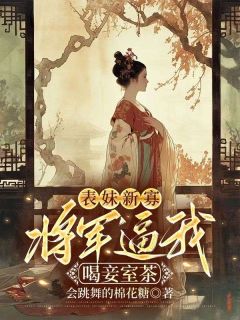 表妹新寡，将军逼我喝妾室茶小说(完结)-姜洛宋离无删减阅读