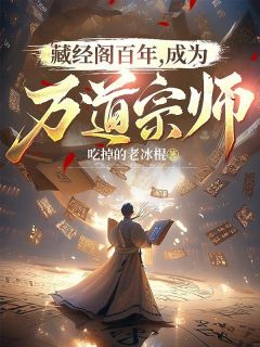 《藏经阁百年，成为万道宗师》by吃掉的老冰棍免费阅读小说大结局