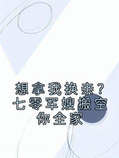 想拿我换亲？七零军嫂搬空你全家