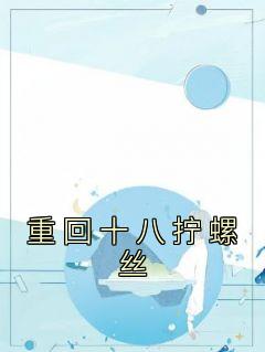 (热推新书)《重回十八拧螺丝》路珂楚达庆小茹无弹窗阅读