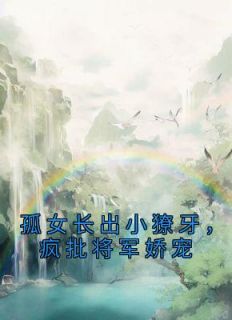 《孤女长出小獠牙，疯批将军娇宠》章节全目录 南衣谢却山全文免费阅读