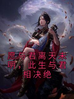 《愿与君离天未明，此生与君相决绝凤汐月谢梵》愿与君离天未明，此生与君相决绝全文免费阅读【完整章节】