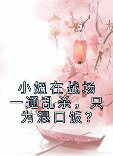 小妞在战场一通乱杀，只为混口饭？[抖音]小说-姜离王大山无删减阅读