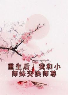 重生后，我和小师妹交换师尊主角是叶音仪珩海小说百度云全文完整版阅读