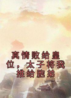 真情败给皇位，太子将我推给胞弟小说(完整版)-宋妩南谢隐章节阅读