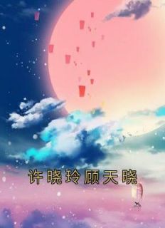 许晓玲顾天晓小说(完结版)-许晓玲顾天晓在线阅读