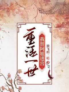 重活一世，我替阿姐进宫[抖音]小说-阿烟阿燕无删减阅读