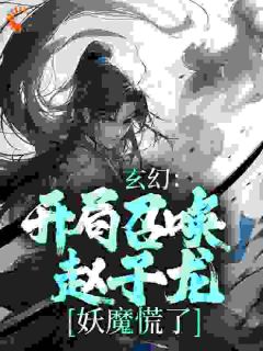 梁萧红玉是哪本小说主角 《玄幻：开局召唤赵子龙，妖魔慌了》免费全章节阅读