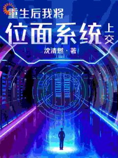 【抖音热推】江裴张璟贺全文在线阅读-《重生后我将位面系统上交》全章节目录