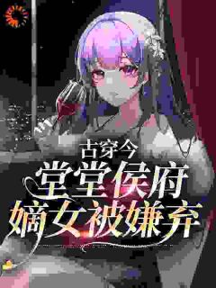 抖音小说《古穿今：堂堂侯府嫡女被嫌弃》郁昭昭傅隐酌全文txt