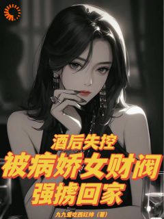 《酒后失控，被病娇女财阀强掳回家》无广告阅读 秦玉婉夏江安免费在线阅读