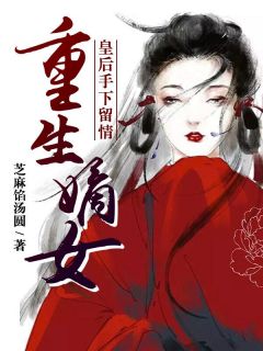 重生嫡女：皇后手下留情知乎小说最新章节阅读