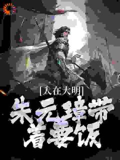 [抖音]小说朱英朱元璋大明：爷爷你朱元璋，带我要饭？