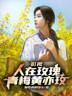 《影视：人在玫瑰，青梅黄亦玫陈星黄亦玫》影视：人在玫瑰，青梅黄亦玫全文免费阅读【完整章节】