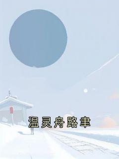 温灵舟路聿完整版《温灵舟路聿》全文最新阅读