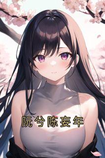 《阮兮陈妄年》完整版-阮兮陈妄年在线全文阅读