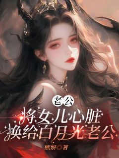 (热推新书)《老公将女儿心脏换给白月光老公》雅晴方子皓佩佩无弹窗阅读